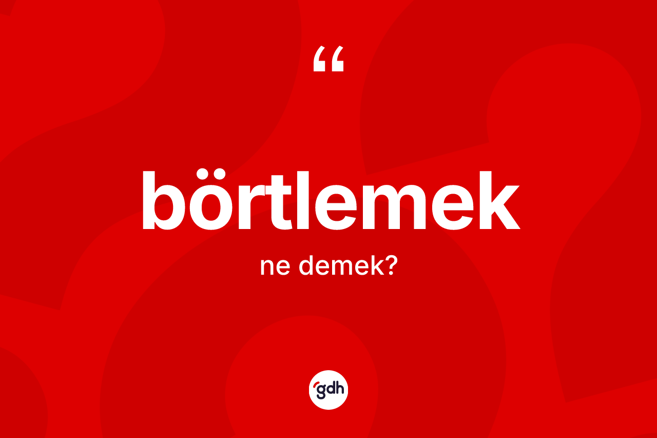 Börtlemek ne demek?