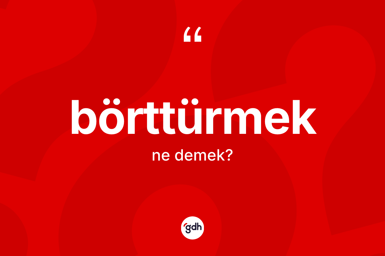 Börttürmek kelimesinin anlamı nedir?