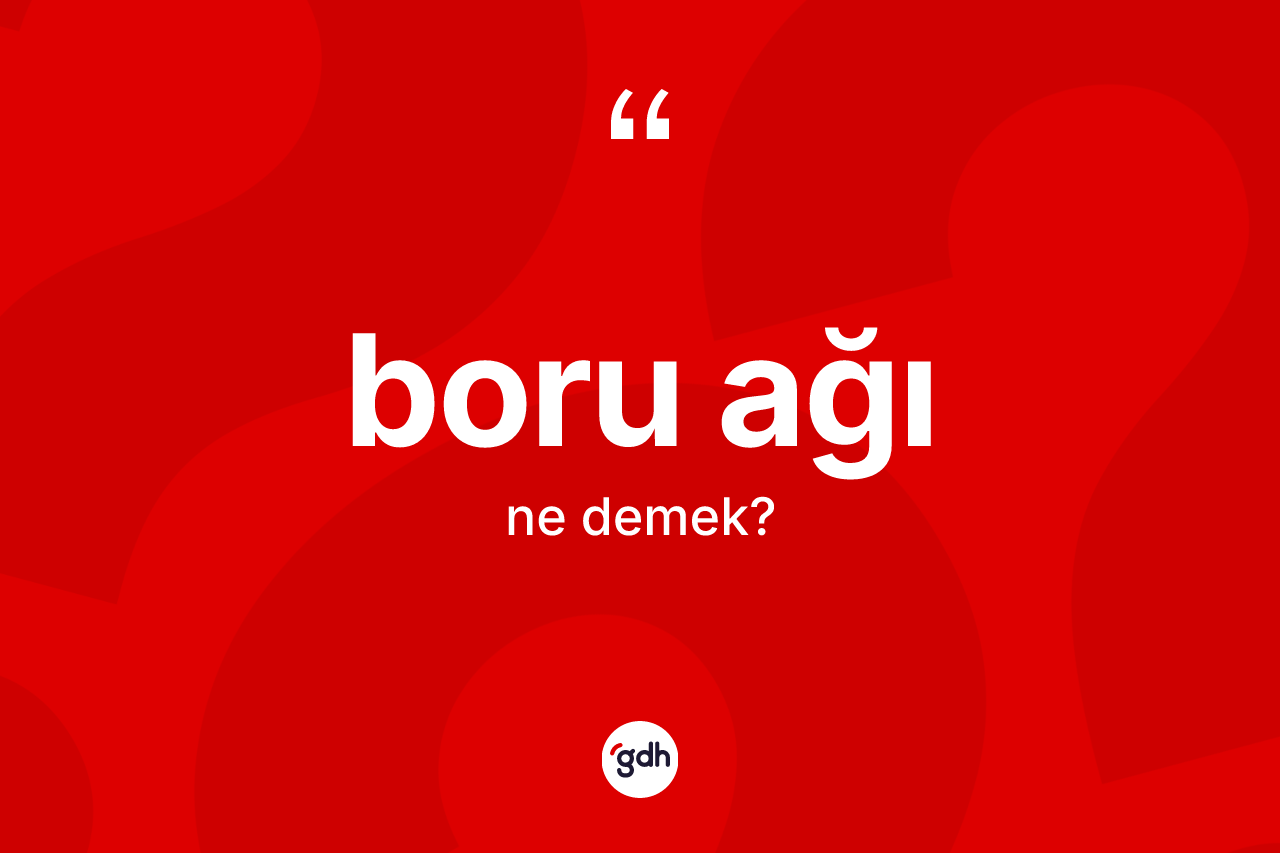 Boru ağı kelimesinin tanımı nedir? Boru ağının TDK'ya göre anlamı nedir?