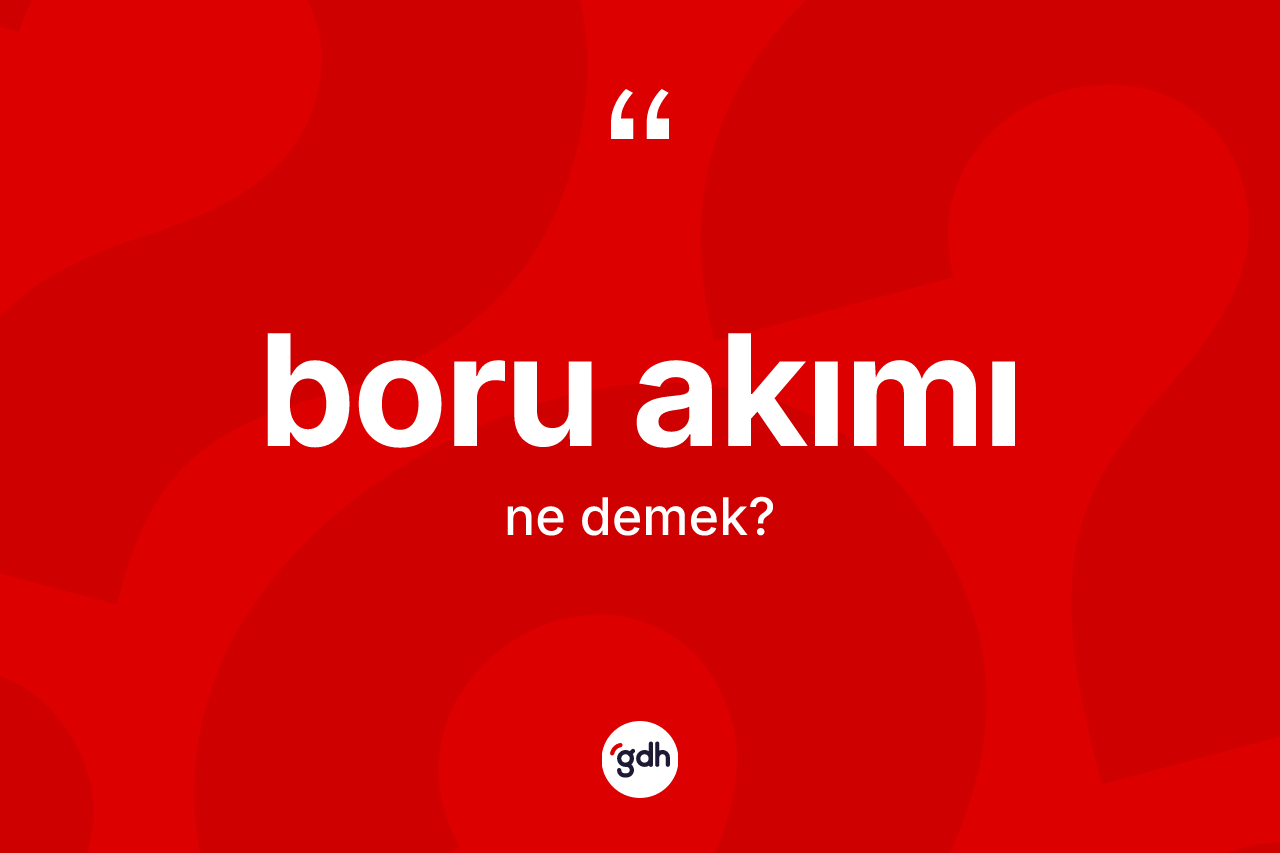Boru akımı kelimesi ne demek? Boru akımının TDK'ya göre anlamı nedir?