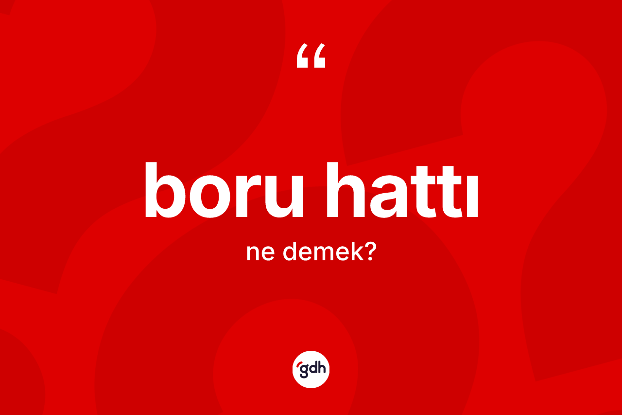 Boru hattı kelimesinin sözlükteki tanımı nedir?