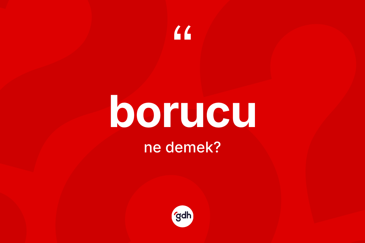 Borucu kelimesi nedir? Borucunun TDK'ya göre anlamı nedir?