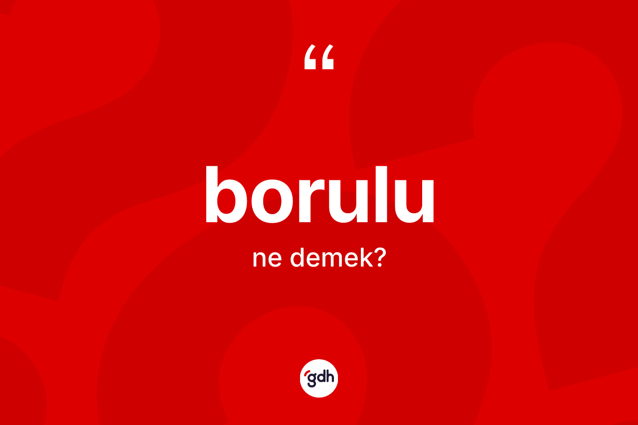 Borulu ne anlama gelir?