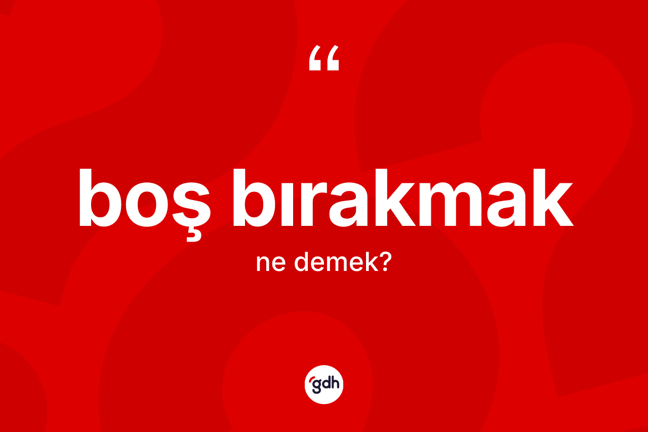 Boş bırakmak ne demek?