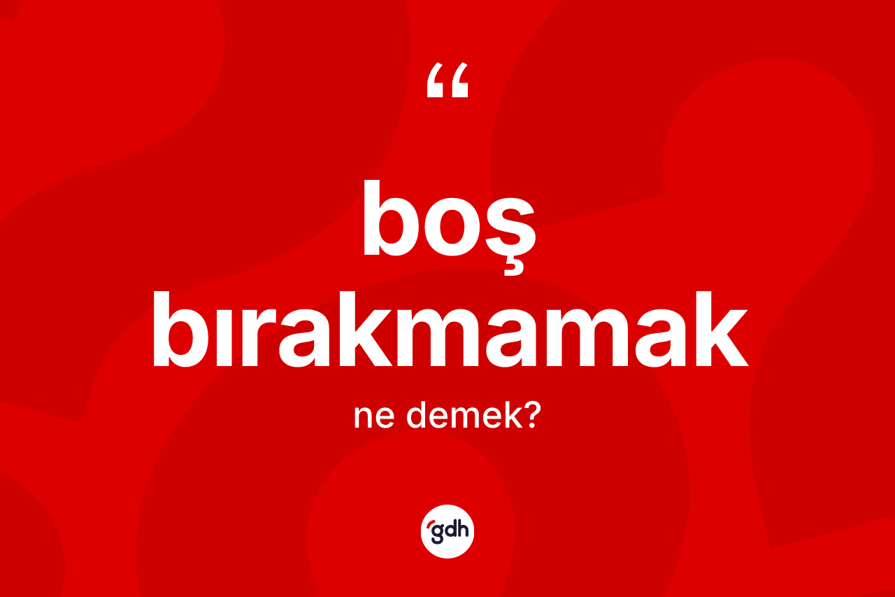 Boş bırakmamak ne anlama gelir? Boş bırakmamak sözünün TDK'ya göre anlamı nedir?