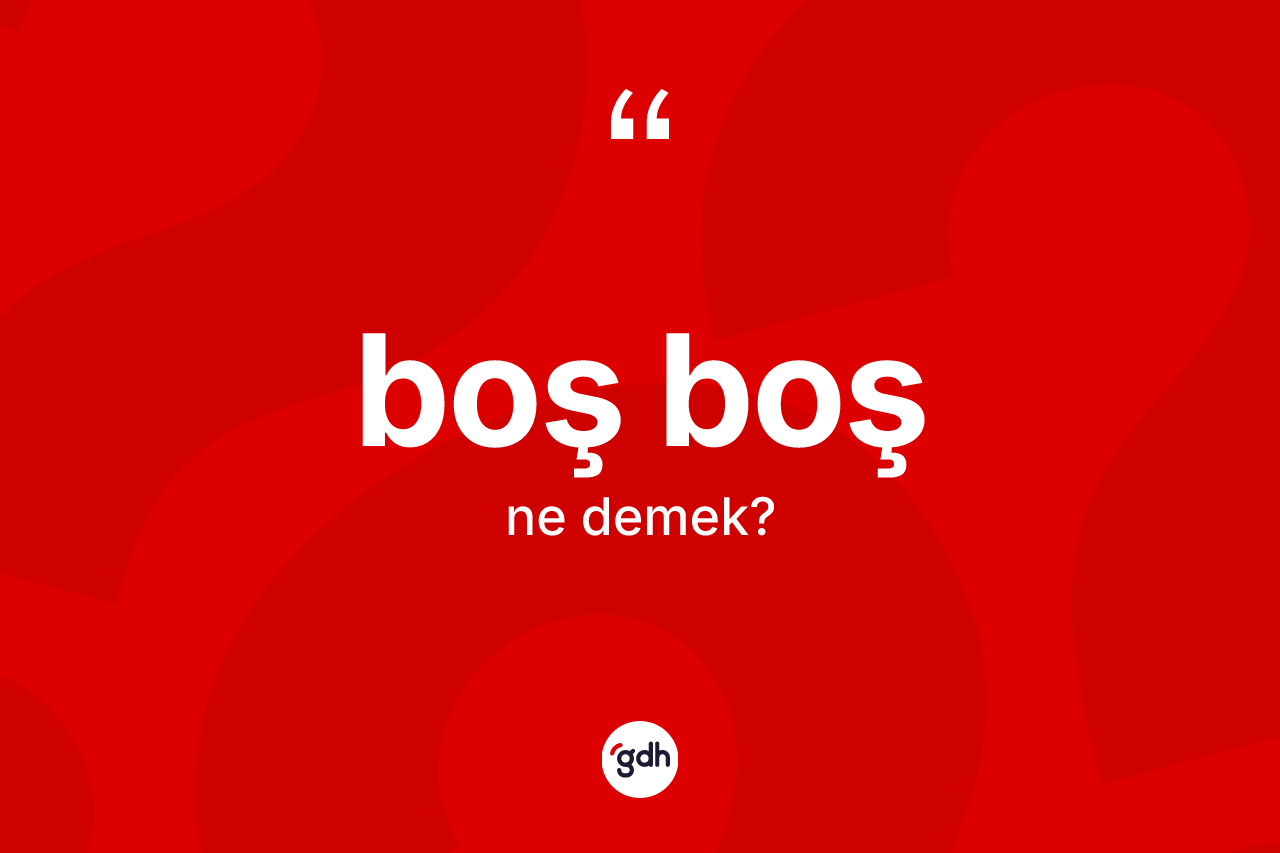 Boş boş kelimesi ne demek?