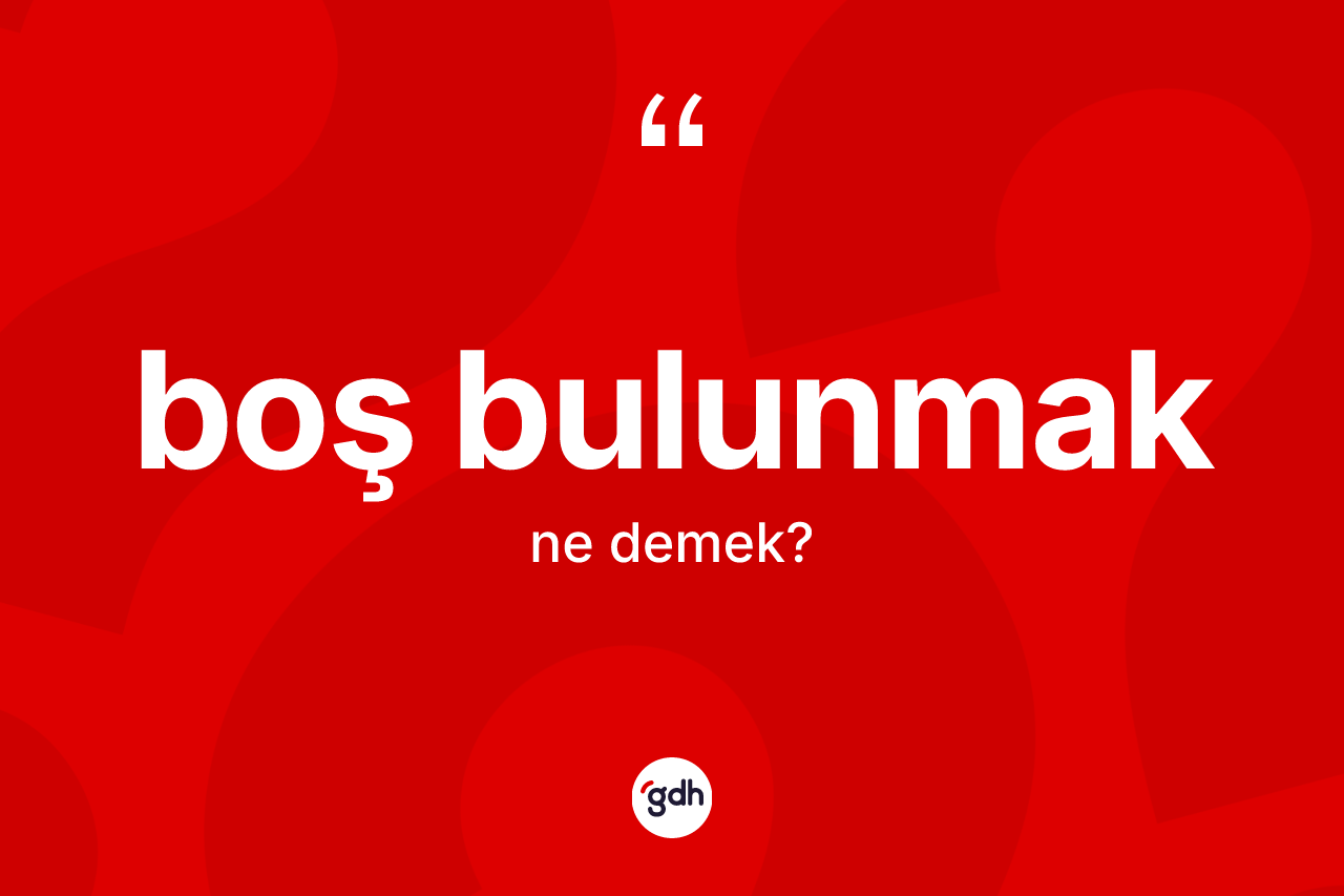 Boş bulunmak sözü ne demektir? Boş bulunmak ifadesinin sözlük anlamı nedir?