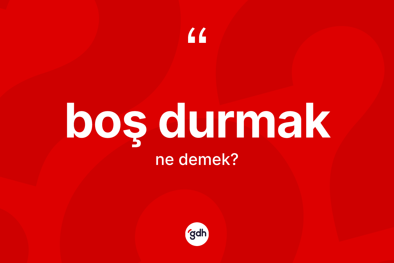 Boş durmak ne demektir?