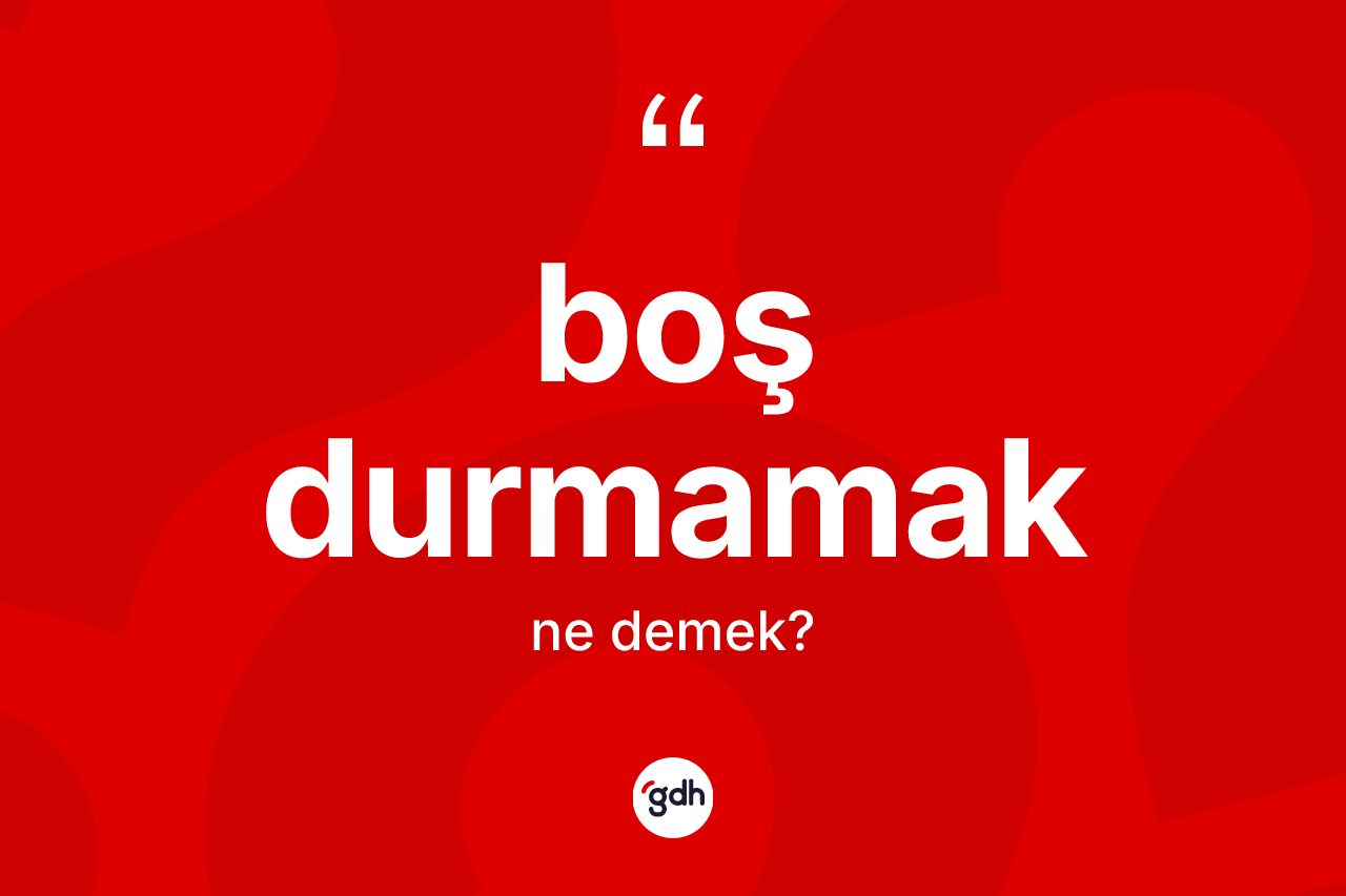 Boş durmamak ifadesinin sözlükteki anlamı nedir?
