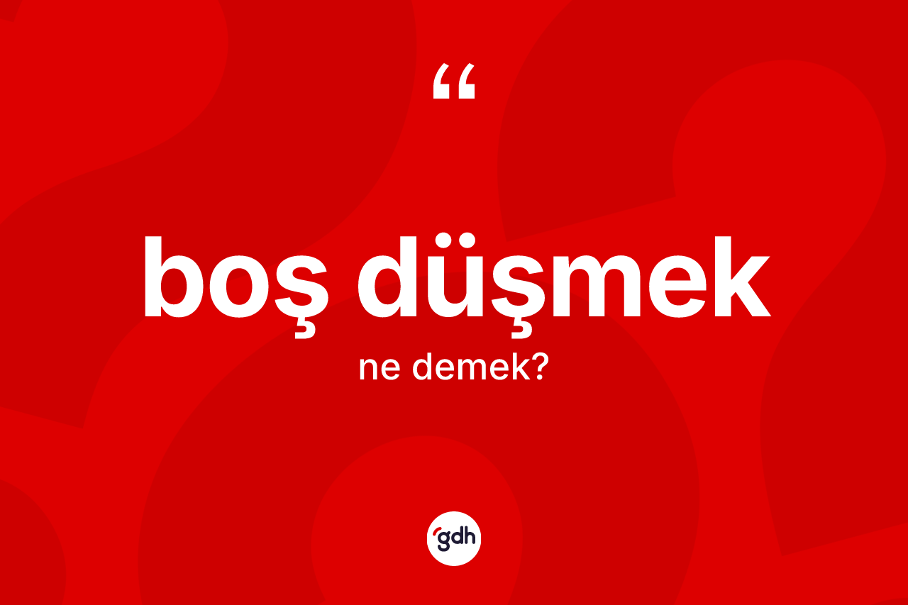 Boş düşmek ne demek?