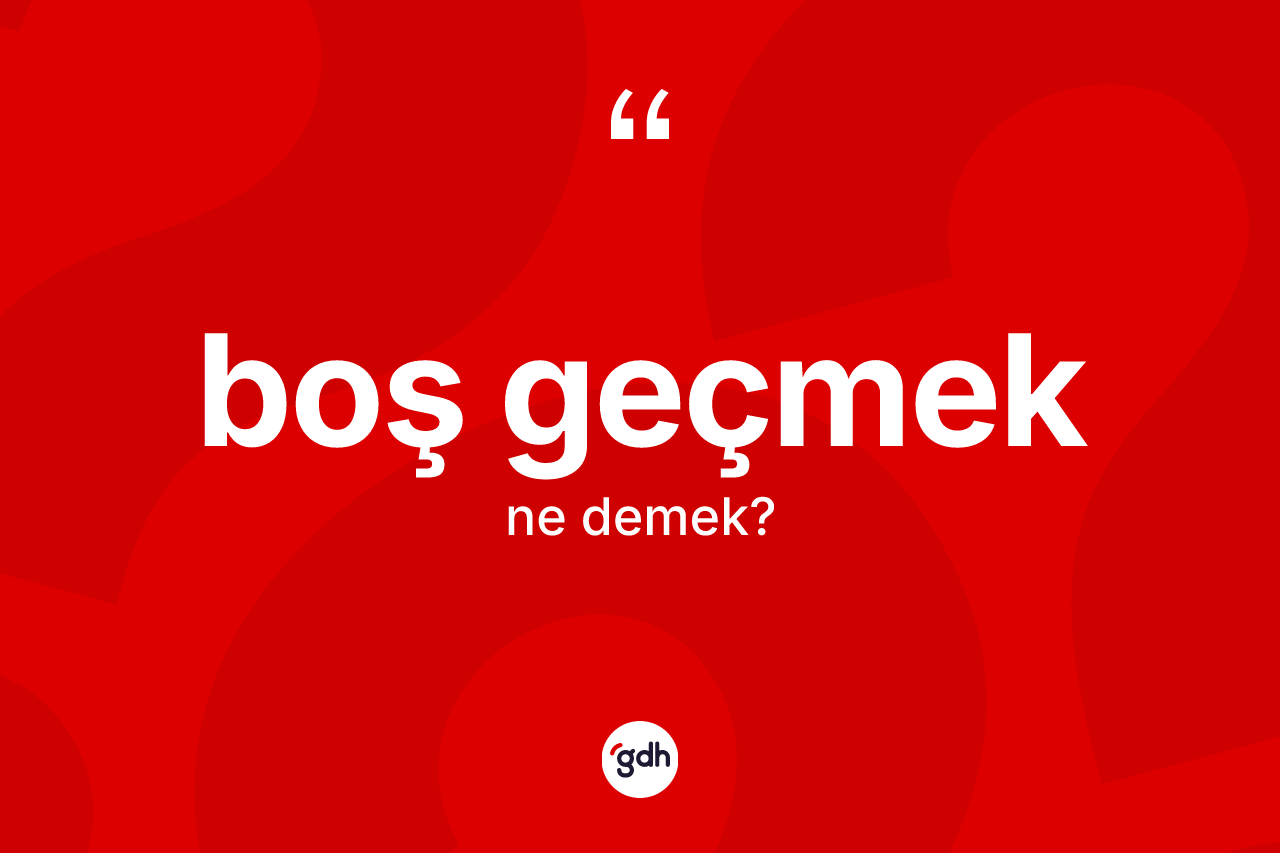 Boş geçmek ne anlama gelir?