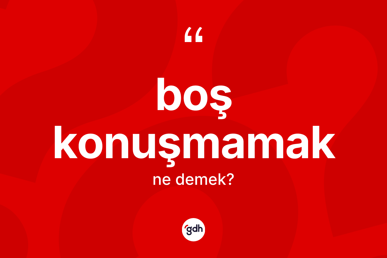 Boş konuşmamak ifadesi nedir?