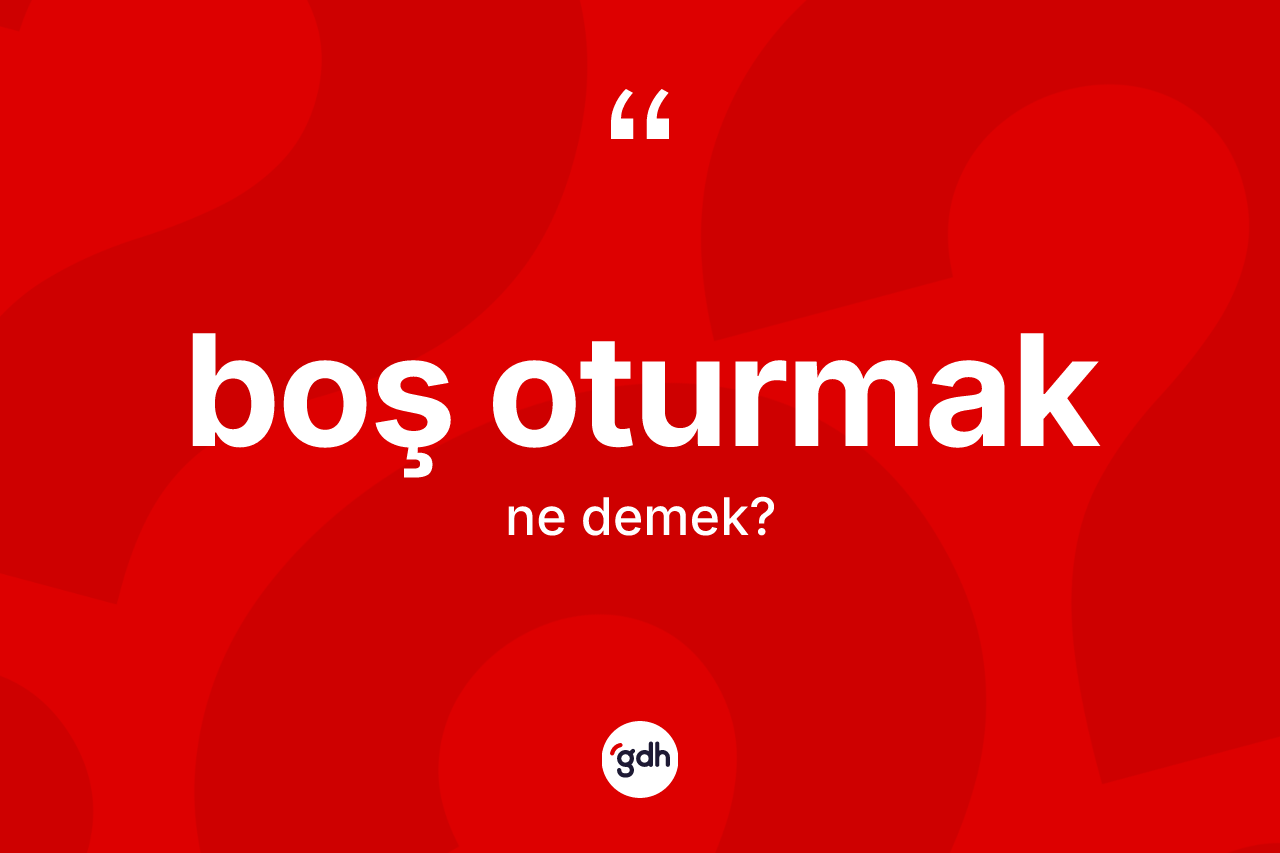 Boş oturmak ifadesinin tanımı nedir?