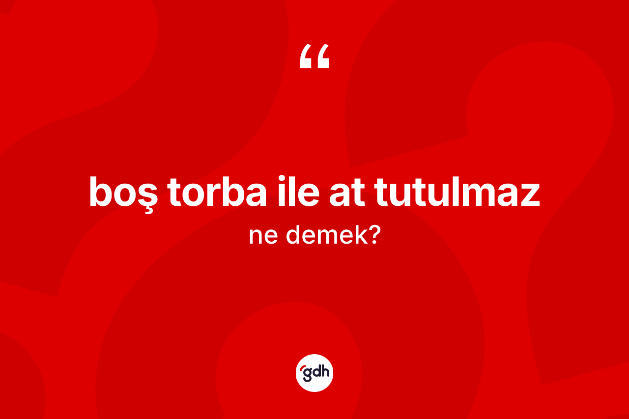 Boş torba ile at tutulmaz ifadesinin anlamı nedir?