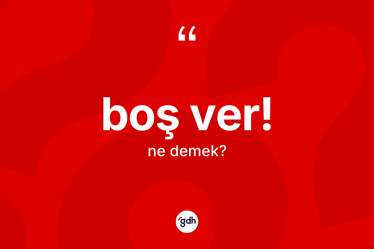 Boş ver! ifadesinin sözlükteki anlamı nedir?