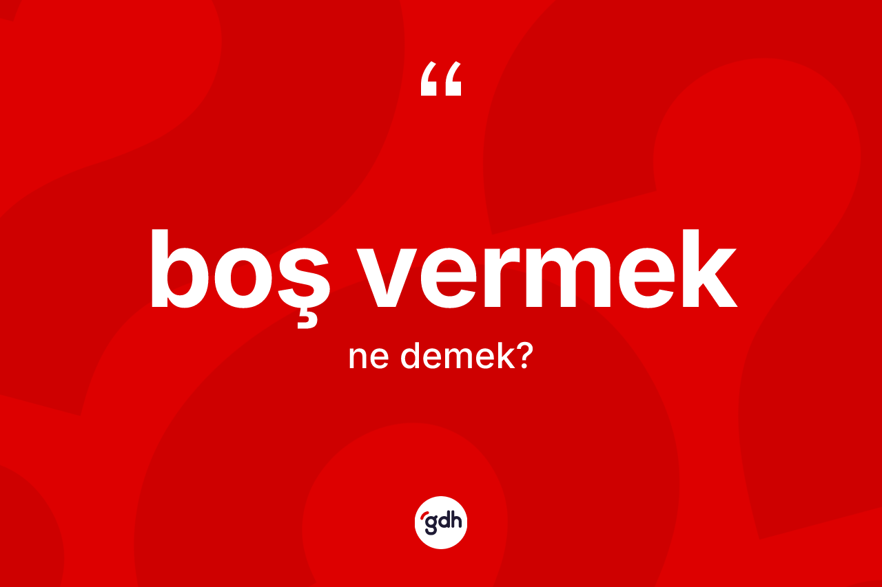 Boş vermek ifadesinin anlamı nedir?