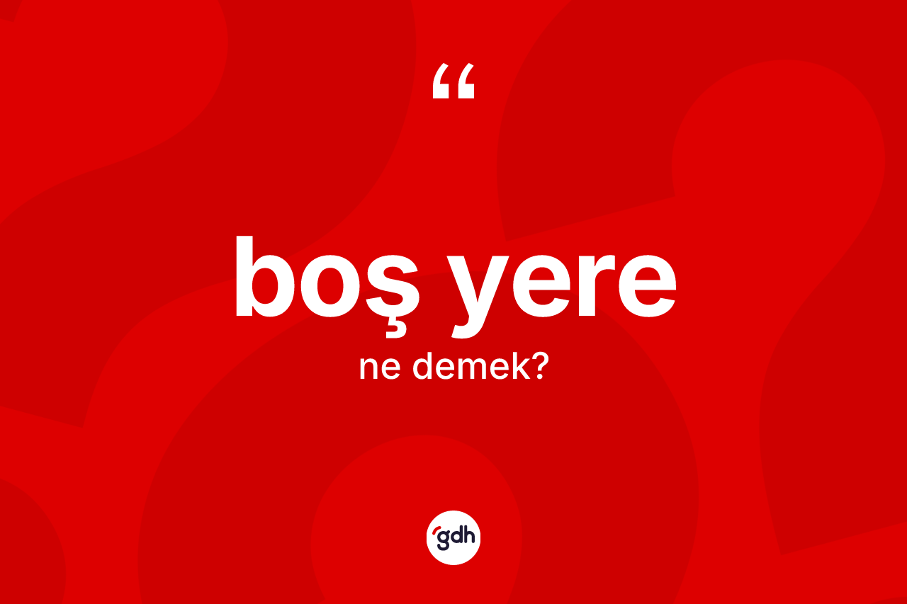 Boş yere kelimesinin tanımı nedir? Boş yere kelimesinin TDK'ya göre açıklaması nedir?