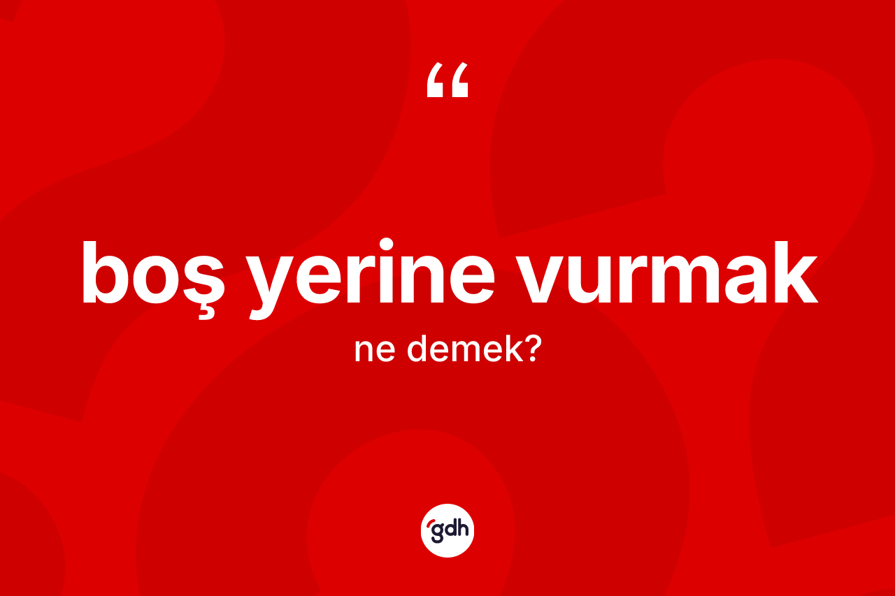Boş yerine vurmak ifadesinin anlamı nedir?