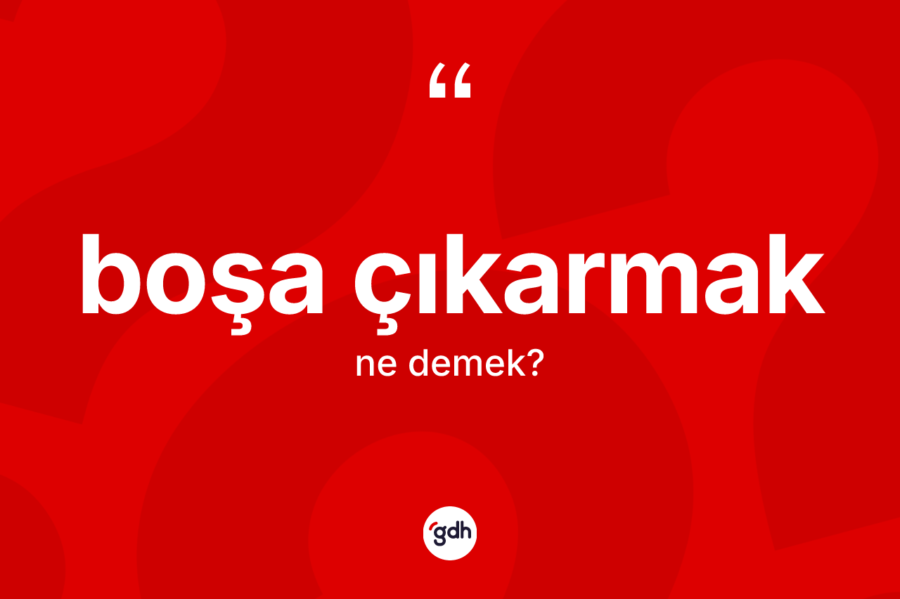 Boşa çıkarmak ne demektir?