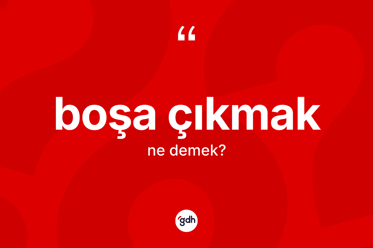 Boşa çıkmak ifadesinin sözlükteki anlamı nedir?
