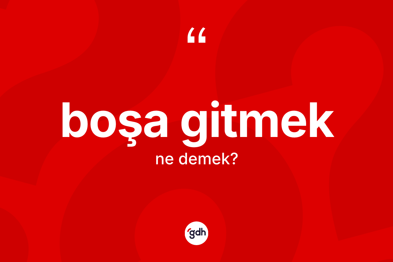 Boşa gitmek nedir?