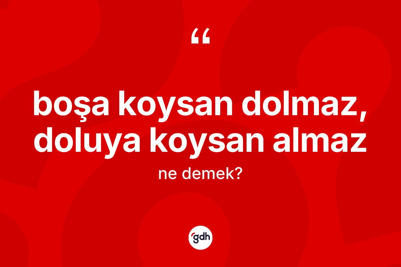 Boşa koysan dolmaz, doluya koysan almaz ifadesinin kısaca anlamı nedir?