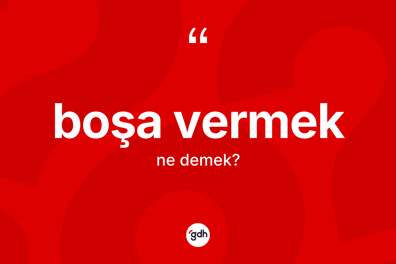 Boşa vermek ifadesinin kısaca tanımı nedir?