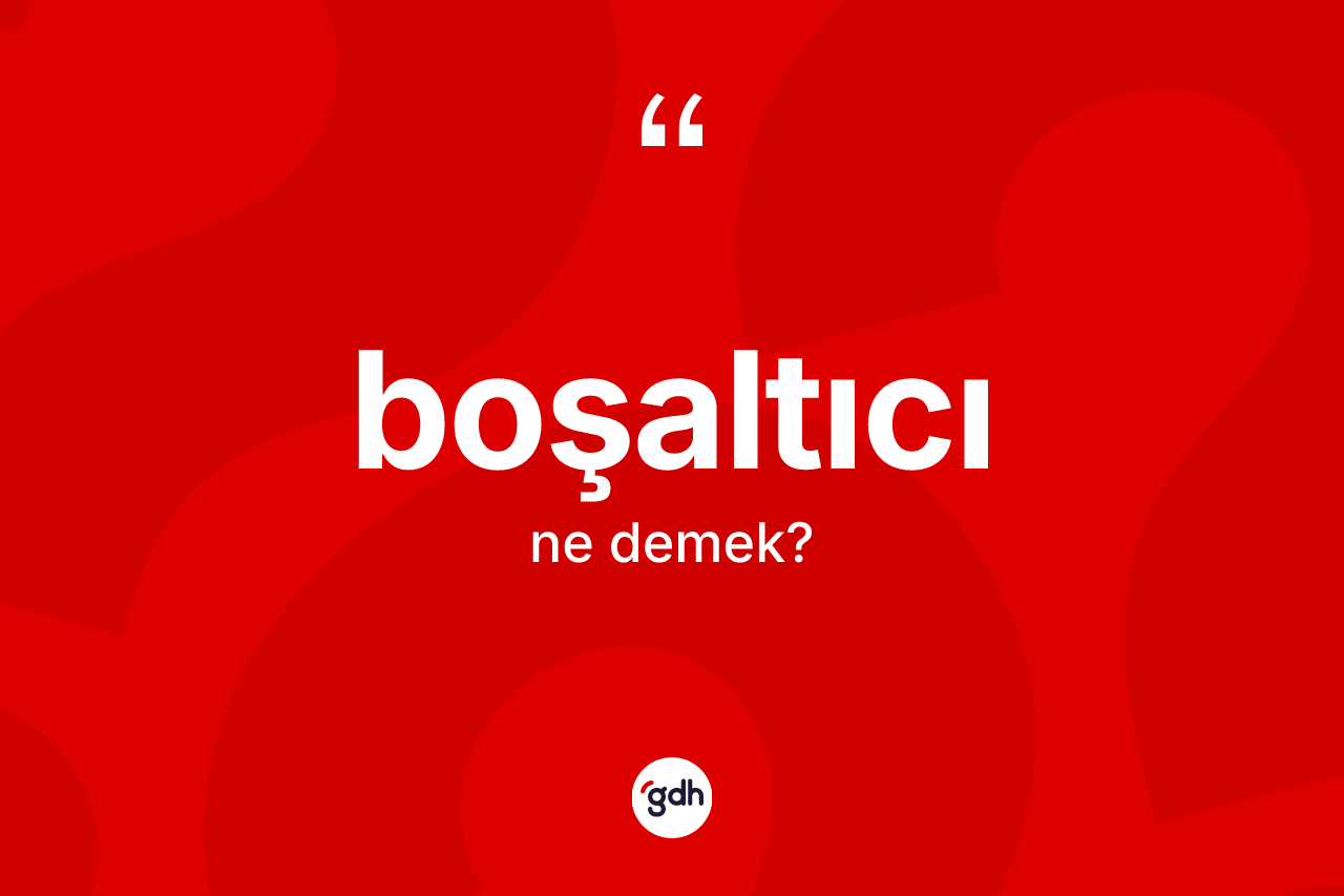 Boşaltıcı kelimesi ne anlama gelir? Boşaltıcının sözlükteki anlamı nedir?