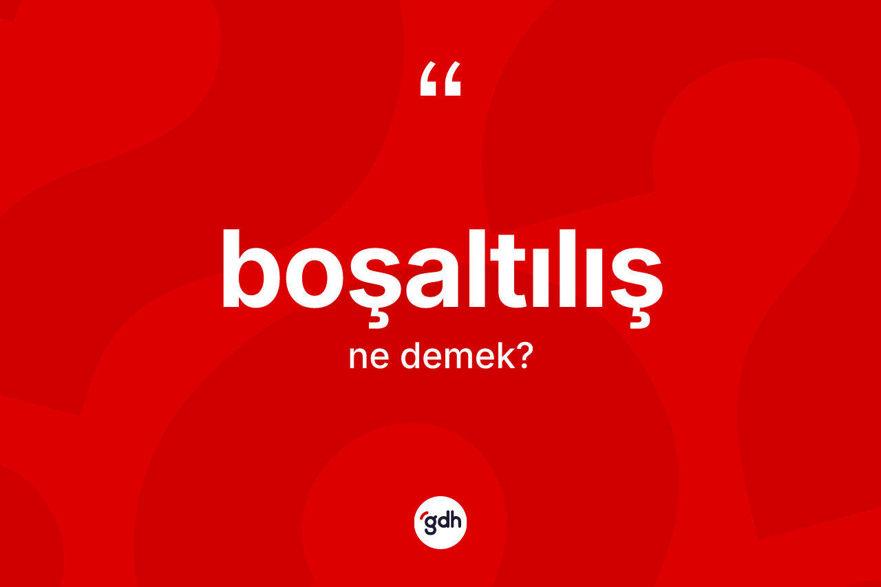 Boşaltılış nedir? Boşaltılış kelimesinin TDK'ya göre açıklaması nedir?