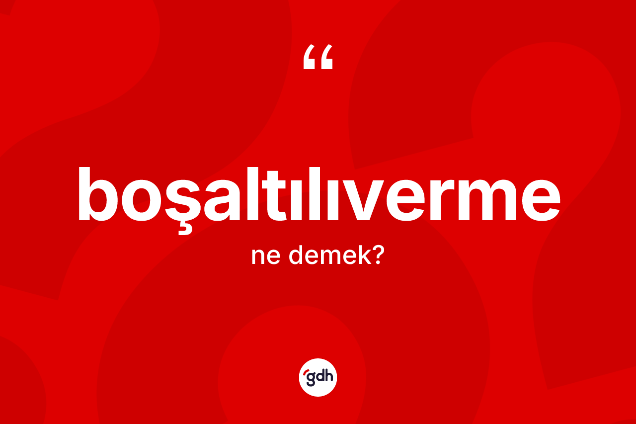 Boşaltılıverme kelimesinin tanımı nedir?