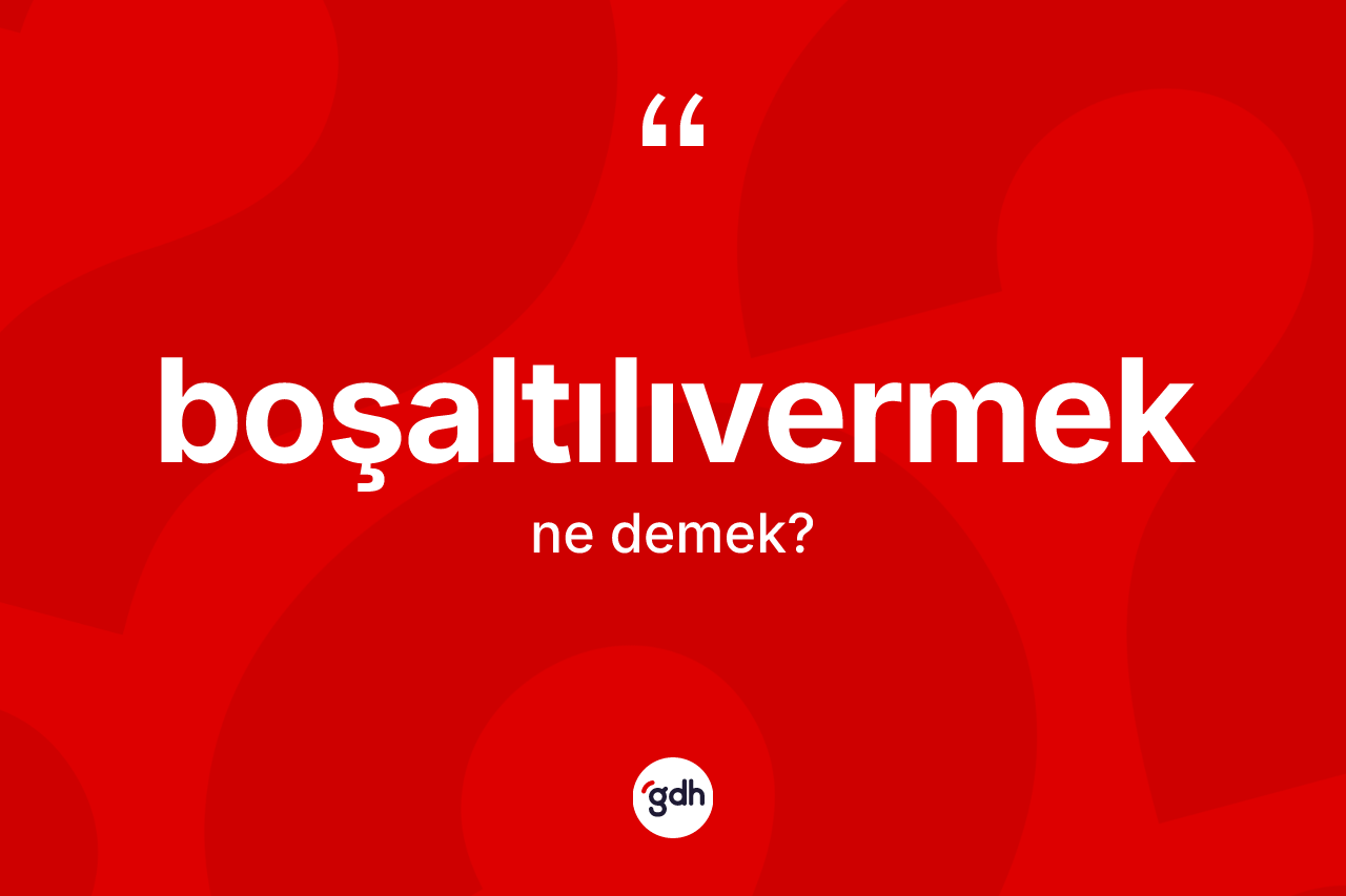 Boşaltılıvermek kelimesinin tanımı nedir? Boşaltılıvermeğin kısaca tanımı nedir?