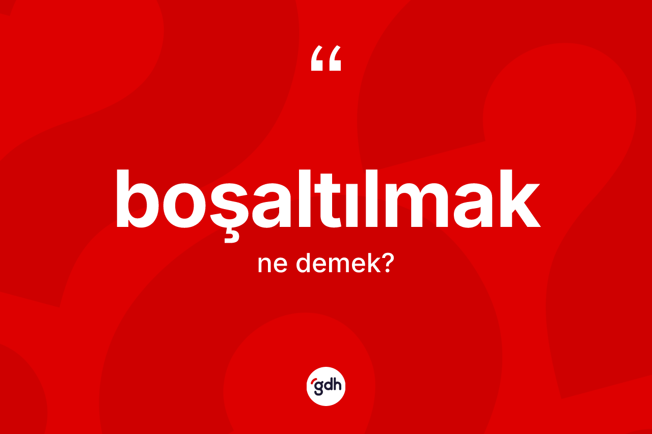Boşaltılmak kelimesinin anlamı nedir?