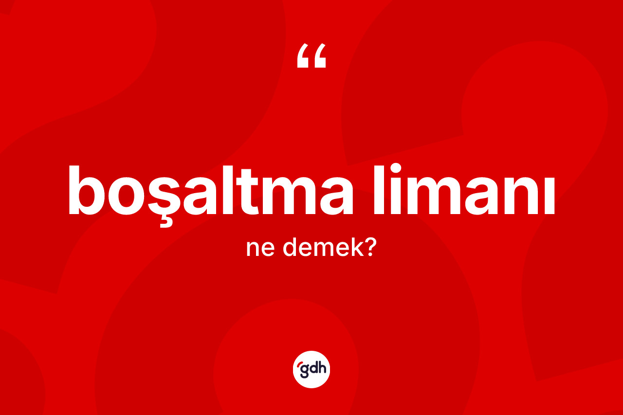 Boşaltma limanı kelimesi ne demek?