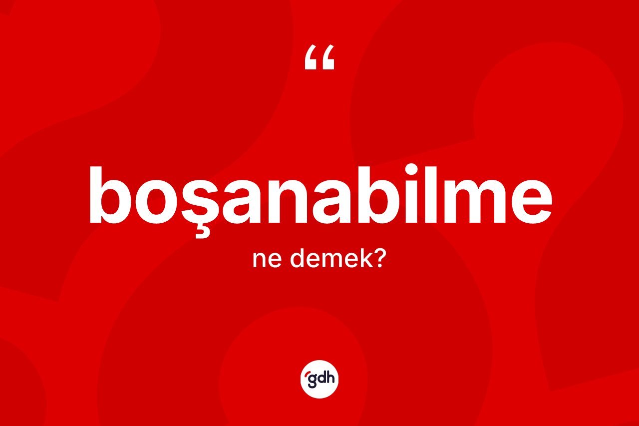 Boşanabilme kelimesinin tanımı nedir?