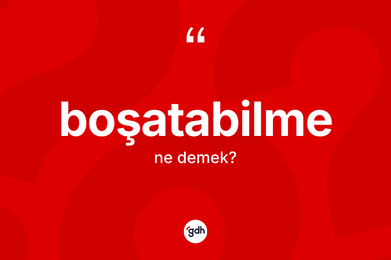 Boşatabilme kelimesinin sözlükteki tanımı nedir?