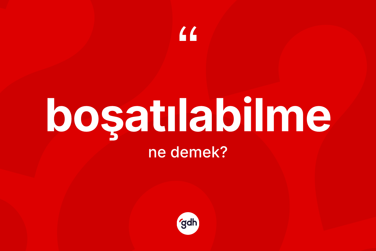 Boşatılabilme kelimesinin sözlükteki tanımı nedir?