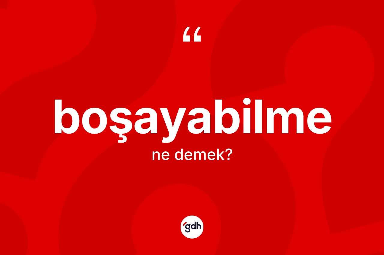 Boşayabilme kelimesinin sözlükteki tanımı nedir? Boşayabilmenin TDK'ya göre anlamı nedir?