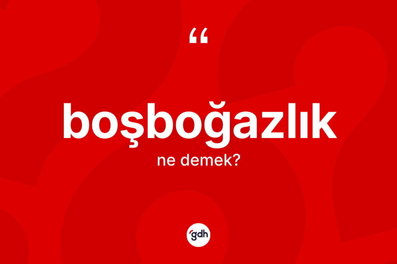 Boşboğazlık kelimesinin tanımı nedir? Boşboğazlığın TDK'ya göre anlamı nedir?