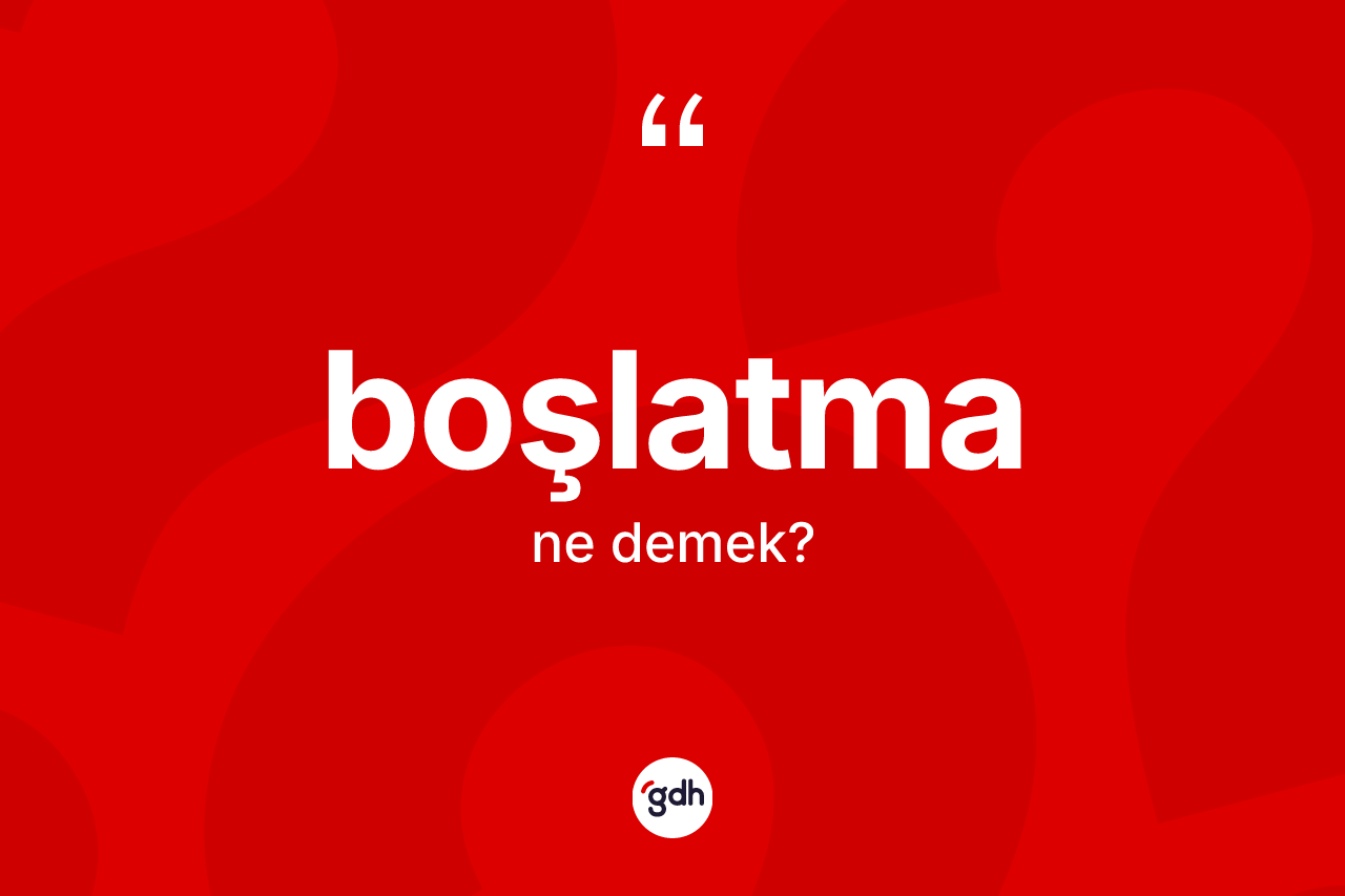 Boşlatma kelimesinin sözlükteki tanımı nedir? Boşlatma kelimesinin özellikleri nelerdir?