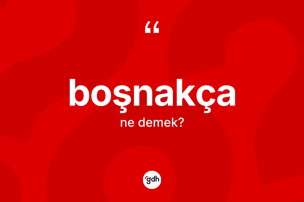 Boşnakça kelimesi nedir? Boşnakça'nın TDK'ya göre anlamı nedir?