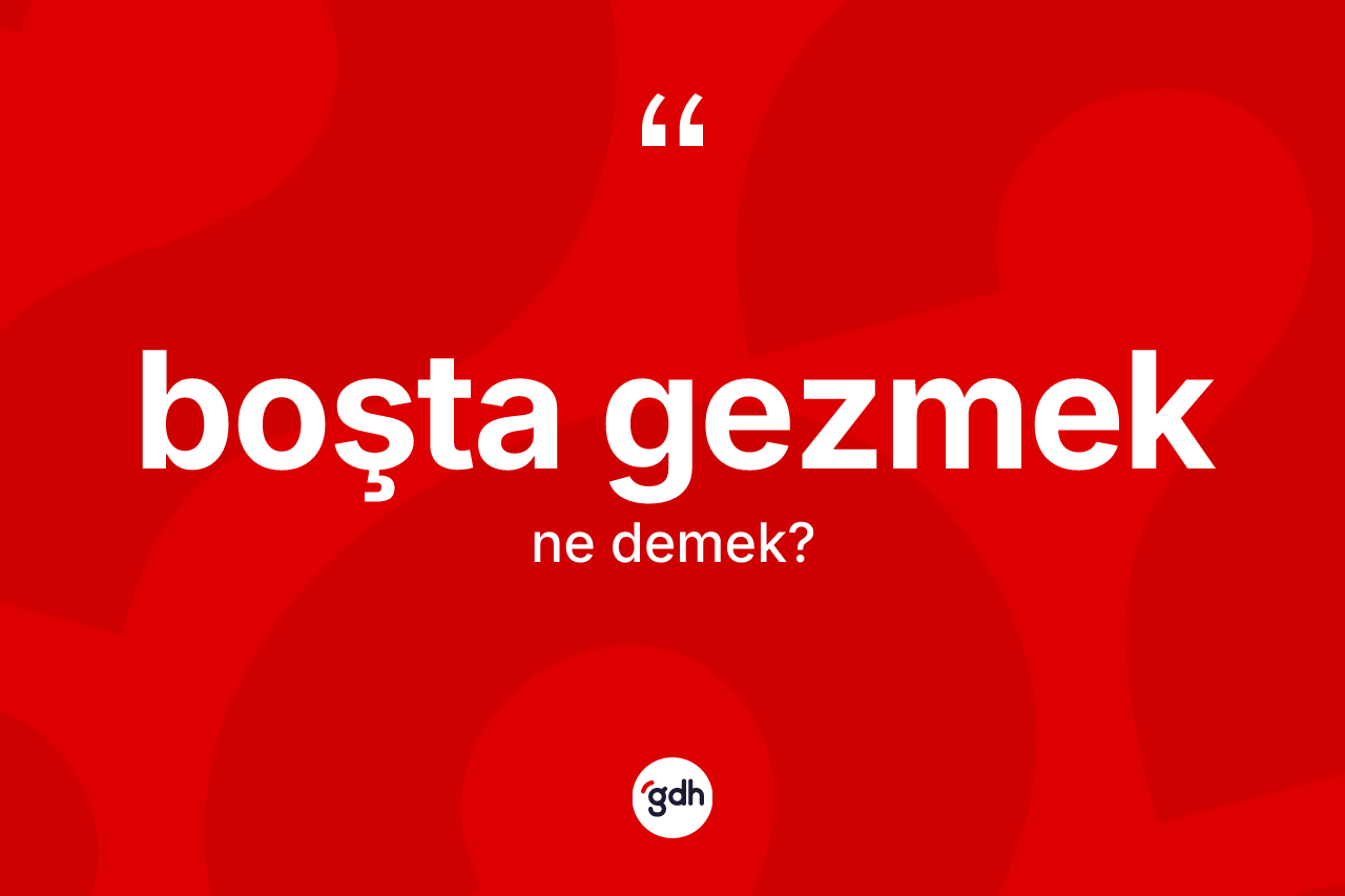 Boşta gezmek ne demek?