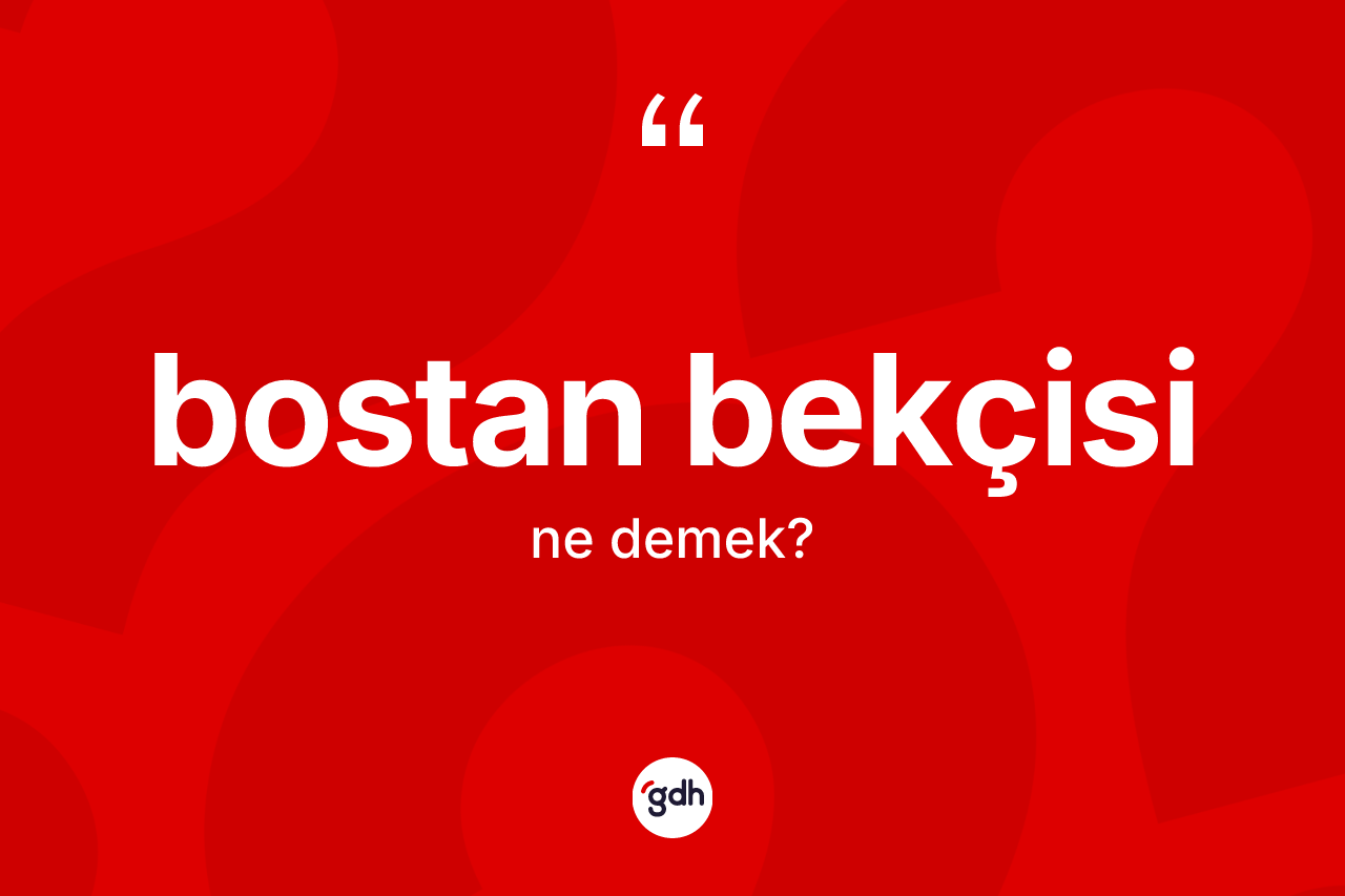 Bostan bekçisi kelimesi ne demek? Bostan bekçisinin TDK'ya göre anlamı nedir?