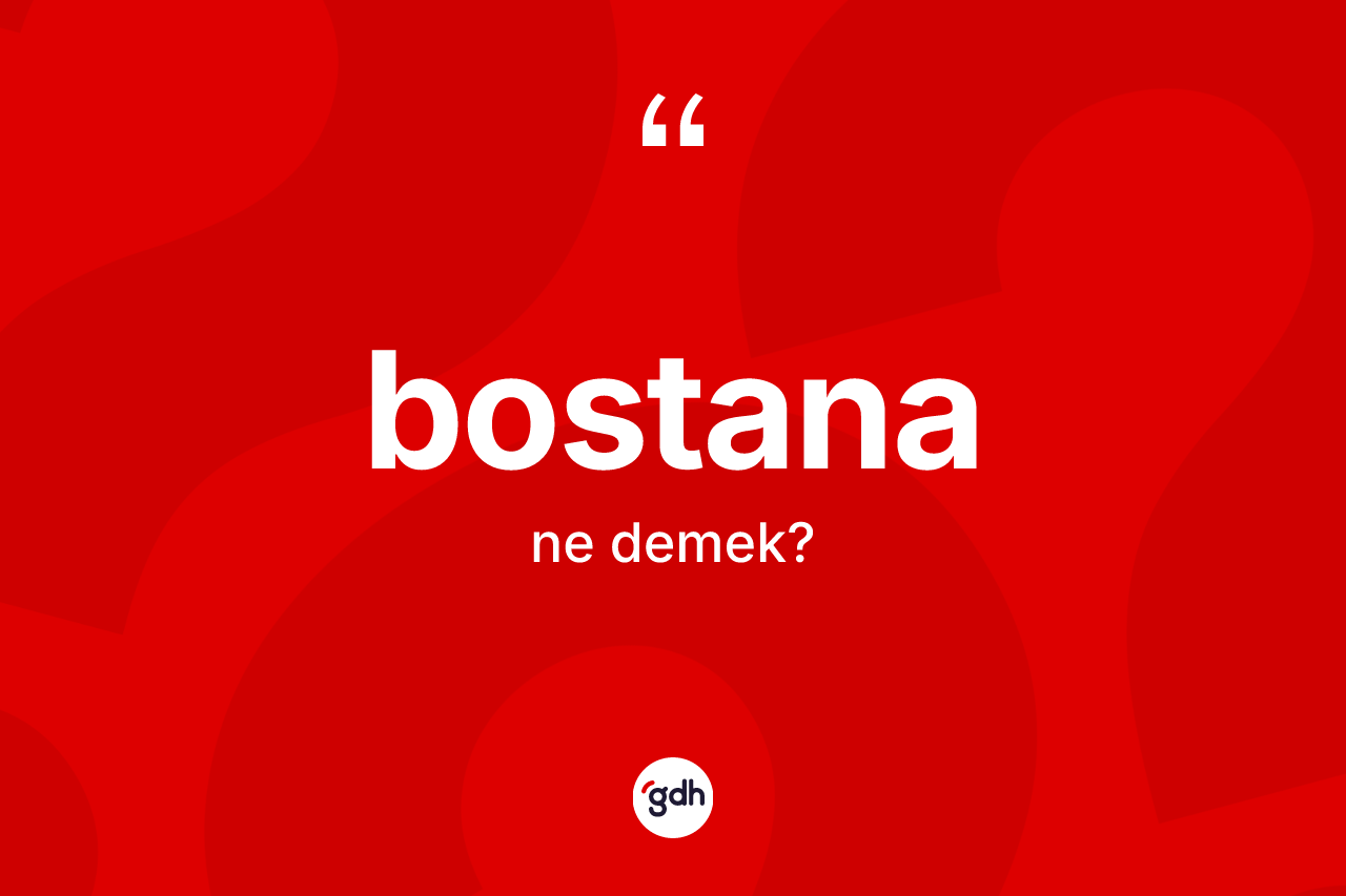 Bostana kelimesi nedir? Bostananın sözlükteki anlamı nedir?
