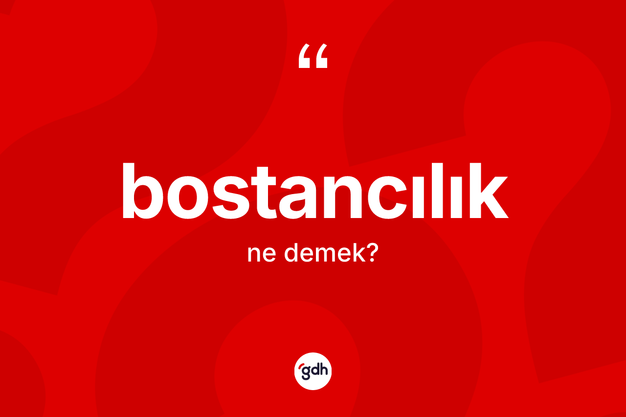Bostancılık kelimesinin sözlükteki tanımı nedir? Bostancılık kelimesinin özellikleri nelerdir?