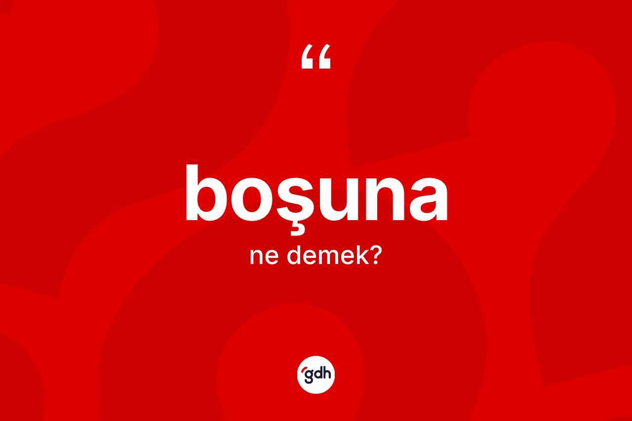 Boşuna ne demek?