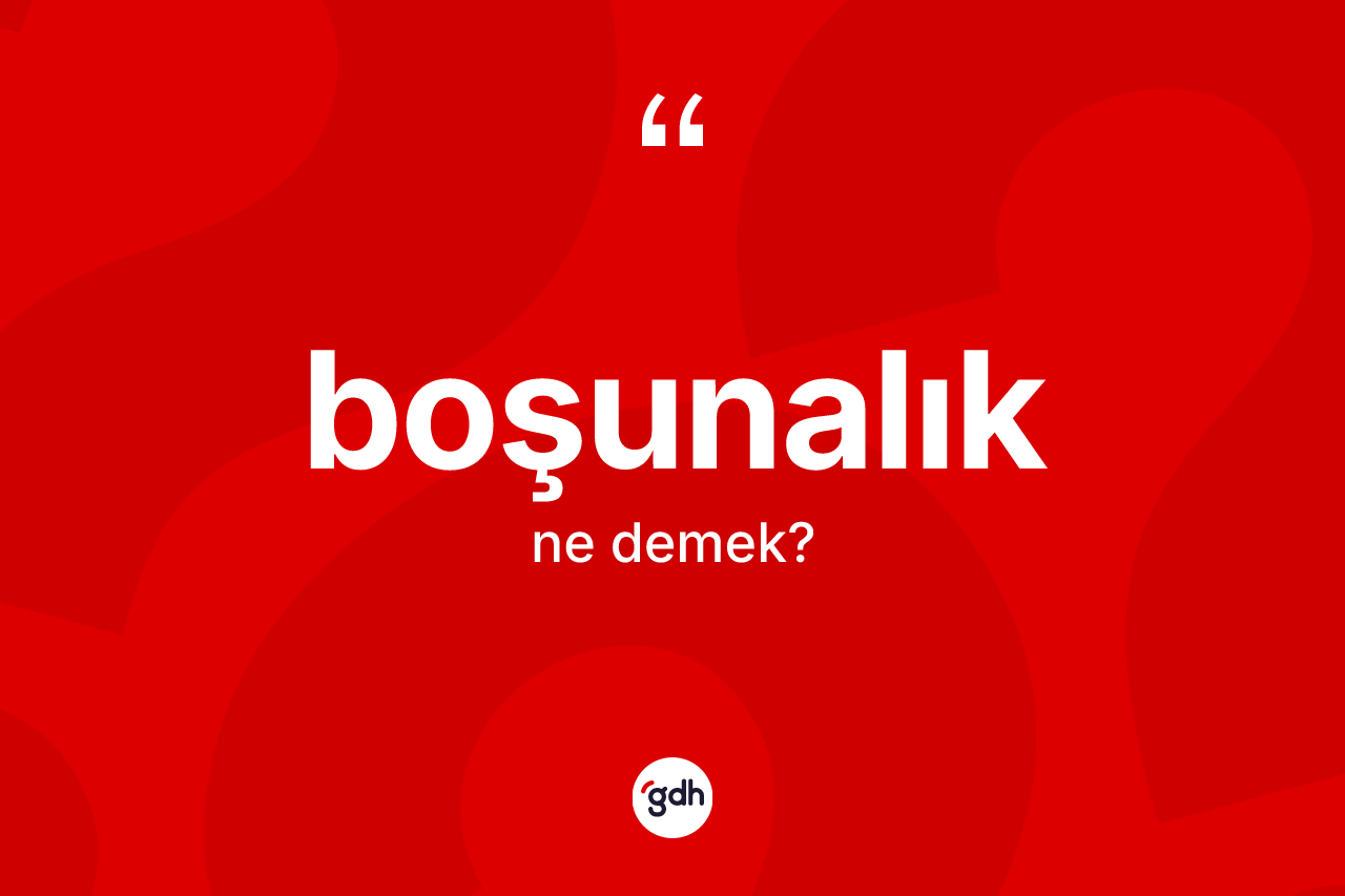 Boşunalık kelimesinin anlamı nedir? Boşunalığın TDK'ya göre anlamı nedir?