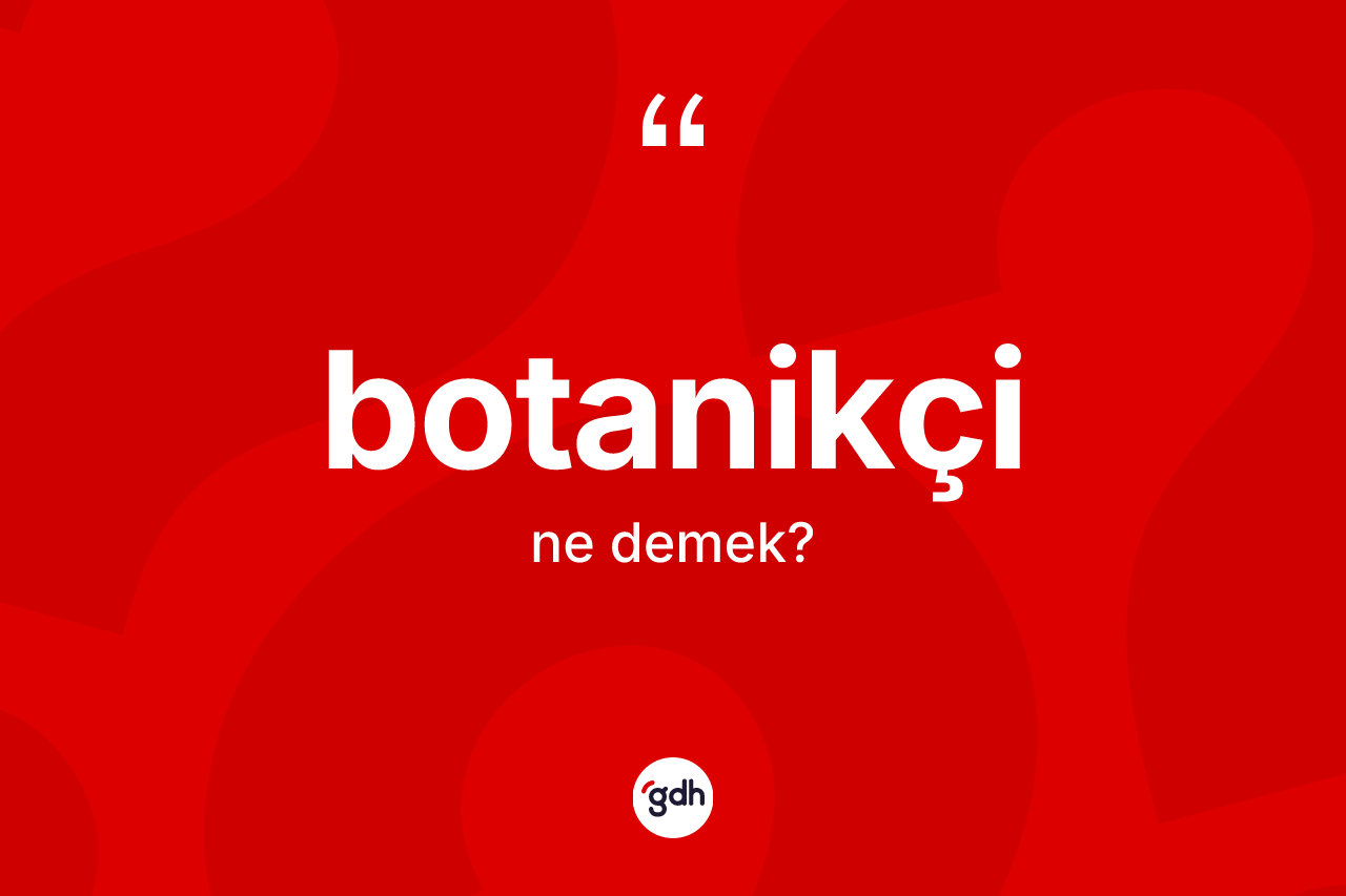 Botanikçi kelimesinin anlamı nedir?
