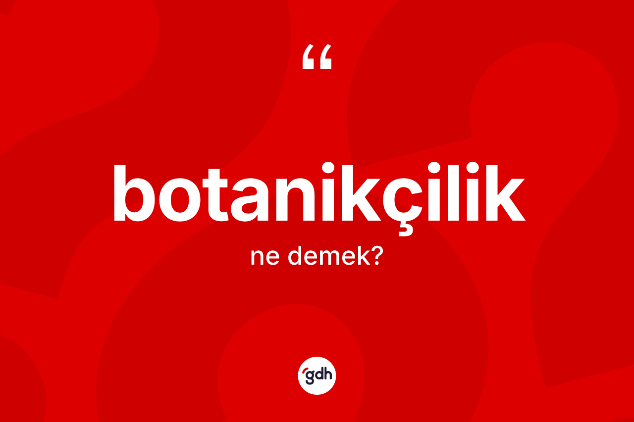 Botanikçilik kelimesinin tanımı nedir?