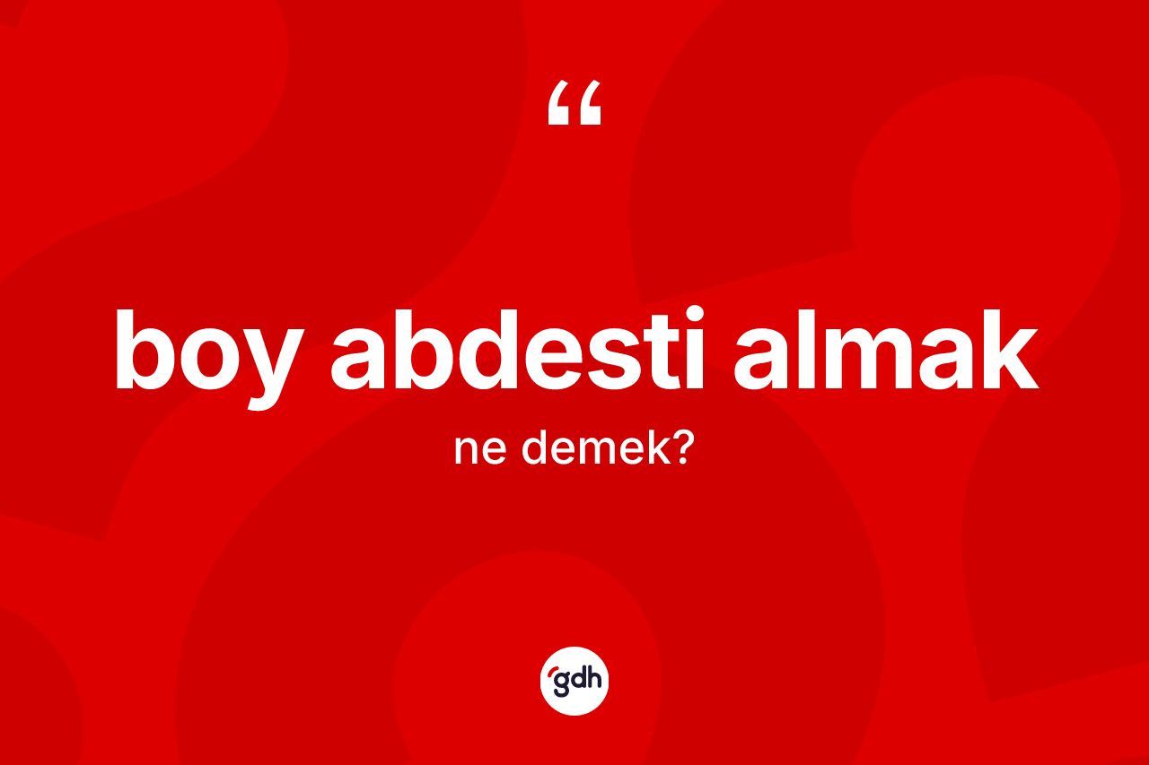 Boy abdesti almak ifadesinin sözlükteki anlamı nedir?