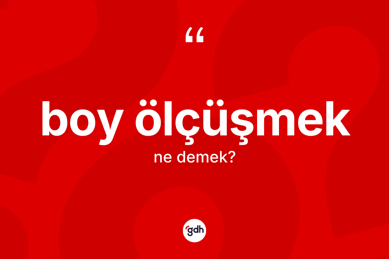 Boy ölçüşmek sözü ne anlama gelir?